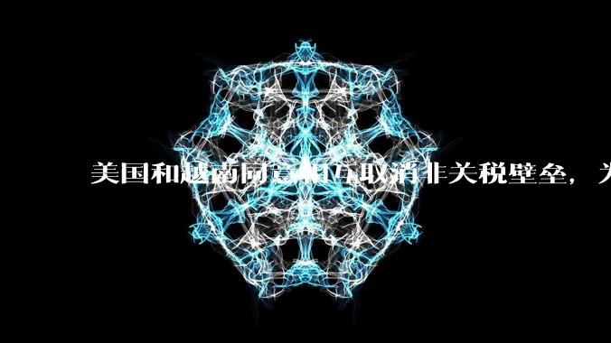 美国和越南同意相互取消非关税壁垒，为什么中国跟美国在死磕？