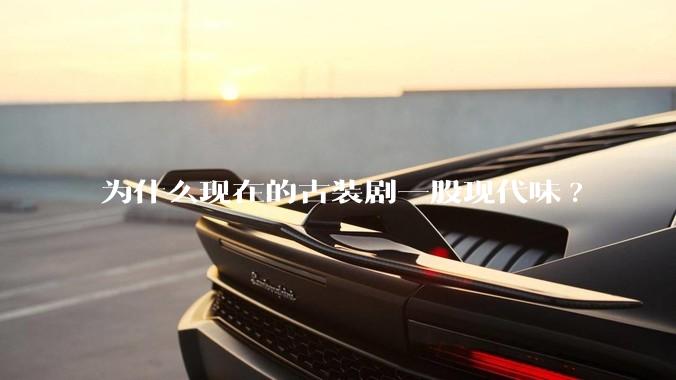 为什么现在的古装剧一股现代味?