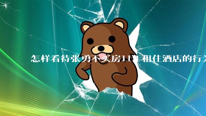 怎样看待张勇不买房11年租住酒店的行为？