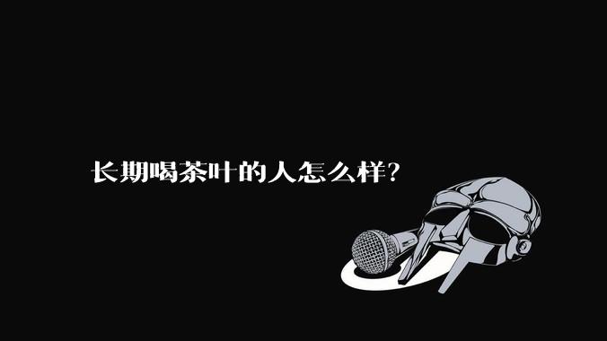 长期喝茶叶的人怎么样？