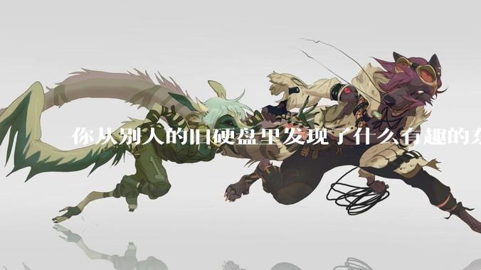 你从别人的旧硬盘里发现了什么有趣的东西？