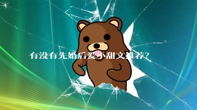 有没有先婚后爱小甜文推荐？