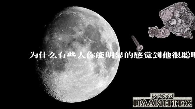 为什么有些人你能明显的感觉到他很聪明?