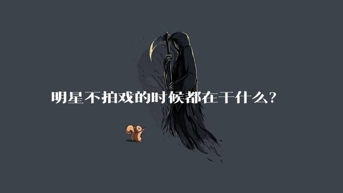 明星不拍戏的时候都在干什么？