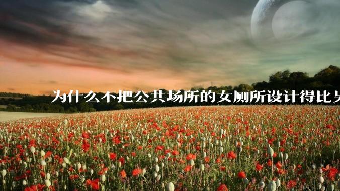 为什么不把公共场所的女厕所设计得比男厕所大一些？