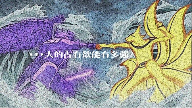***人的占有欲能有多强？