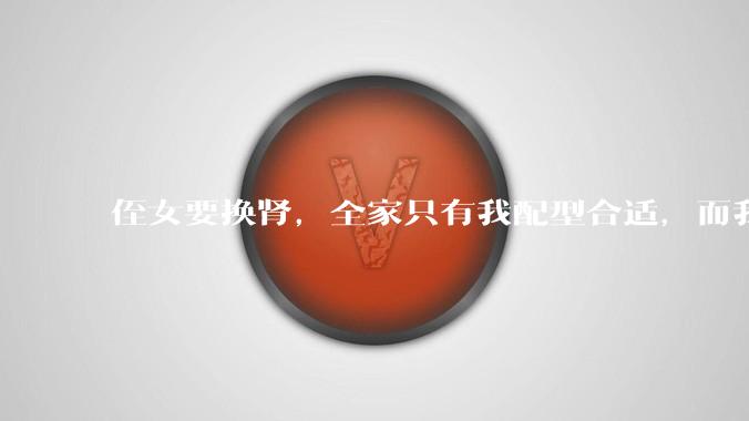 侄女要换肾，全家只有我配型合适，而我才25，我不知道要怎么办？?