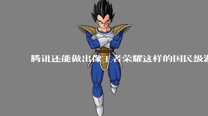 腾讯还能做出像王者荣耀这样的国民级游戏吗？